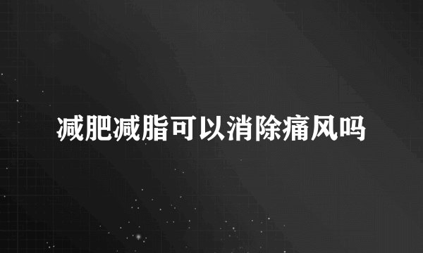 减肥减脂可以消除痛风吗