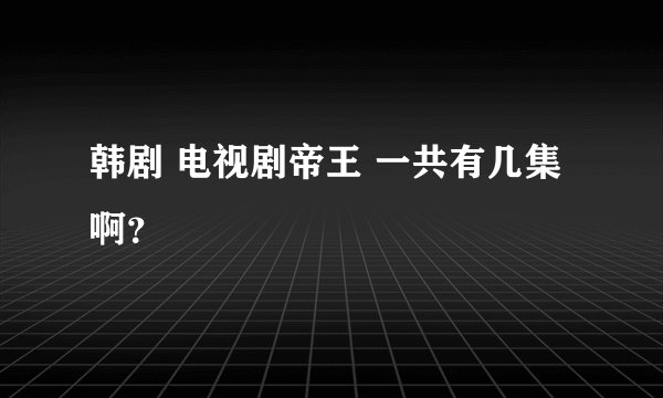 韩剧 电视剧帝王 一共有几集啊？