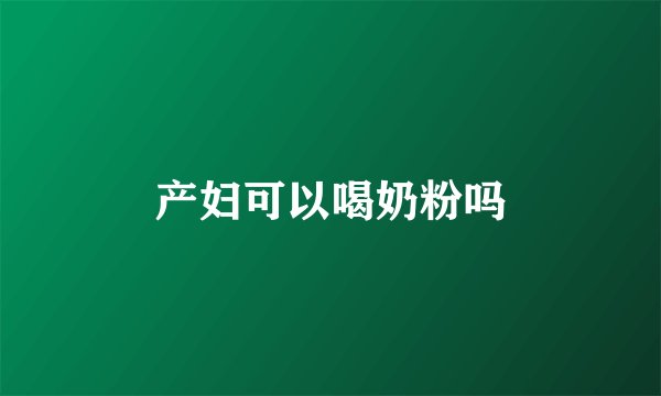 产妇可以喝奶粉吗