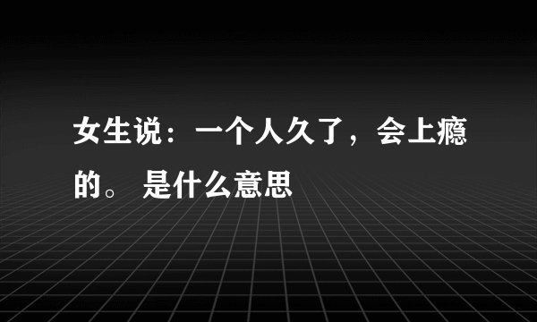 女生说：一个人久了，会上瘾的。 是什么意思