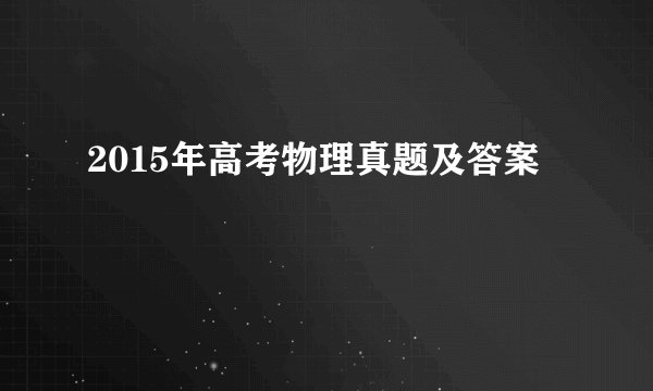 2015年高考物理真题及答案