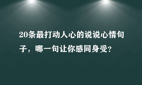 20条最打动人心的说说心情句子,哪一句让你感同身受?