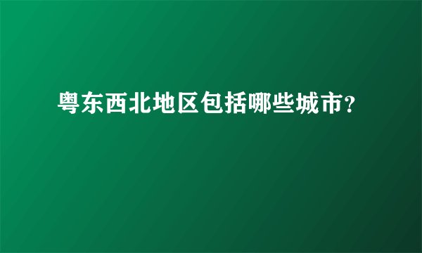 粤东西北地区包括哪些城市？