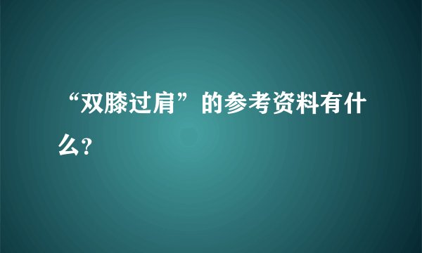 “双膝过肩”的参考资料有什么？