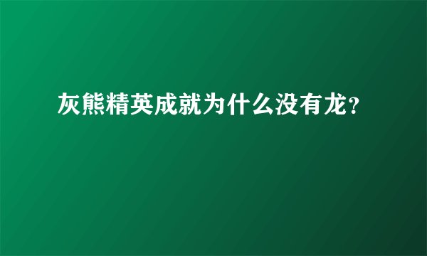 灰熊精英成就为什么没有龙?
