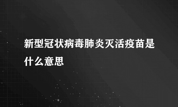 新型冠状病毒肺炎灭活疫苗是什么意思