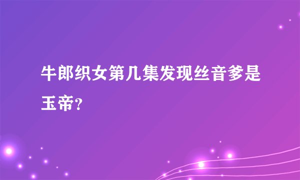 牛郎织女第几集发现丝音爹是玉帝？