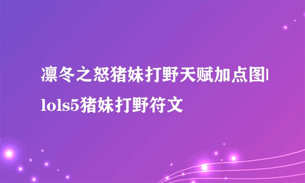 凛冬之怒猪妹打野天赋加点图|lols5猪妹打野符文