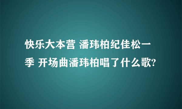 快乐大本营 潘玮柏纪佳松一季 开场曲潘玮柏唱了什么歌?