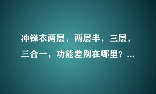 冲锋衣两层，两层半，三层，三合一，功能差别在哪里？爬个雪山，森林之类推荐选哪种？