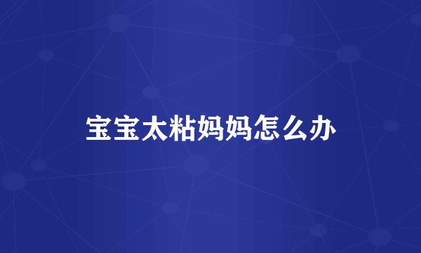 宝宝太粘妈妈怎么办