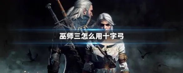 巫师三怎么用十字弓