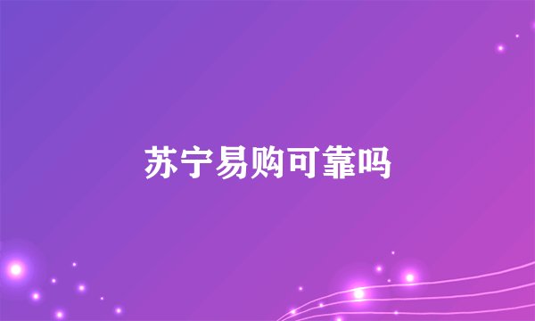 苏宁易购可靠吗