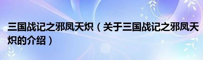 三国战记之邪凤天炽（关于三国战记之邪凤天炽的介绍）