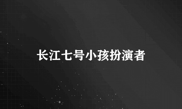 长江七号小孩扮演者