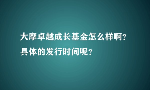 大摩卓越成长基金怎么样啊？具体的发行时间呢？