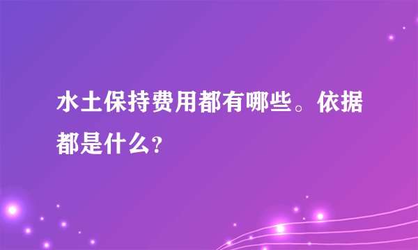 水土保持费用都有哪些。依据都是什么？