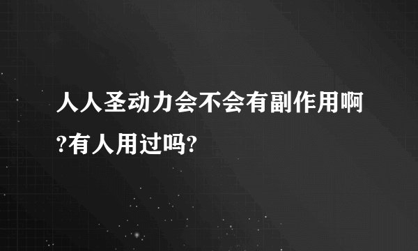 人人圣动力会不会有副作用啊?有人用过吗?