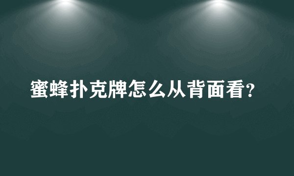 蜜蜂扑克牌怎么从背面看？