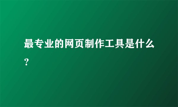 最专业的网页制作工具是什么？