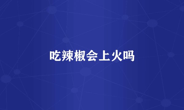 吃辣椒会上火吗