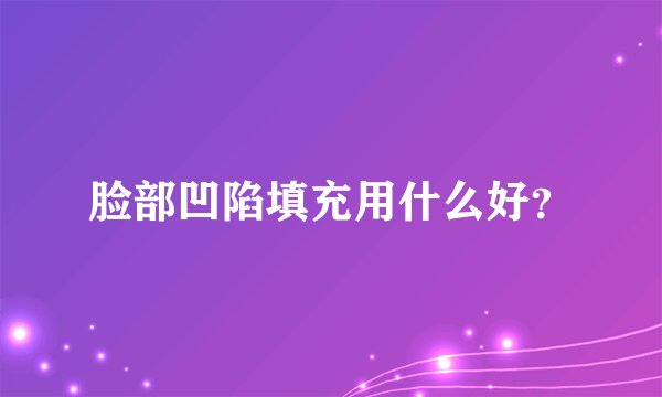 脸部凹陷填充用什么好？