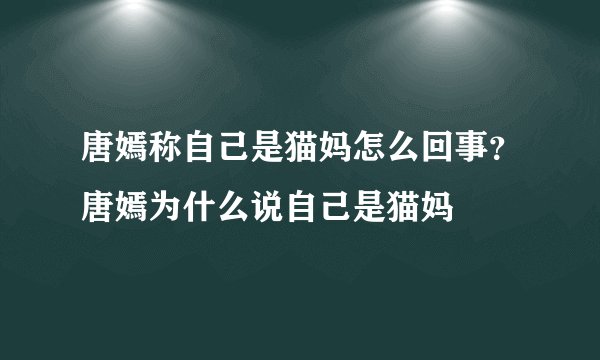 唐嫣称自己是猫妈怎么回事？唐嫣为什么说自己是猫妈
