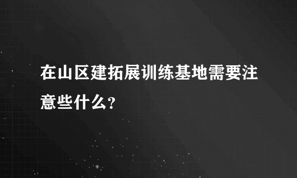 在山区建拓展训练基地需要注意些什么？