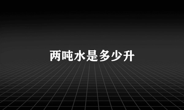 两吨水是多少升