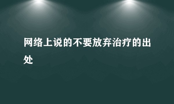 网络上说的不要放弃治疗的出处