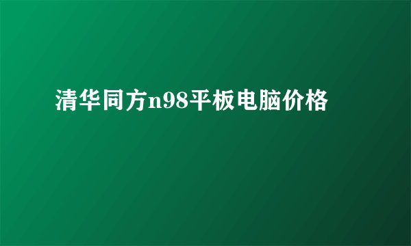 清华同方n98平板电脑价格