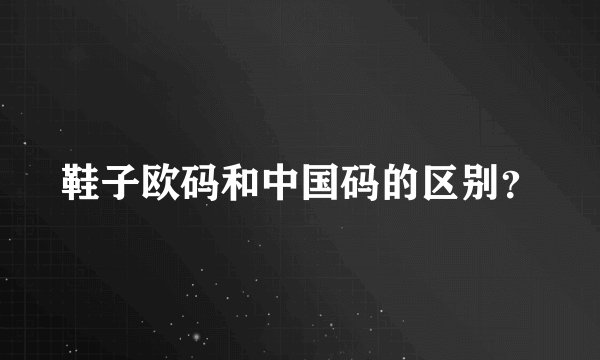 鞋子欧码和中国码的区别？