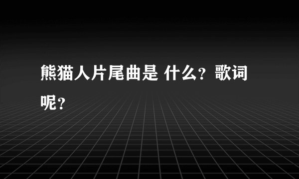熊猫人片尾曲是 什么？歌词呢？