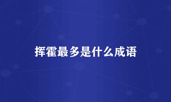 挥霍最多是什么成语