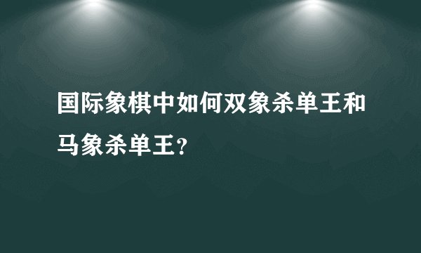 国际象棋中如何双象杀单王和马象杀单王？