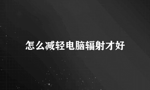 怎么减轻电脑辐射才好