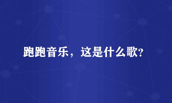 跑跑音乐，这是什么歌？