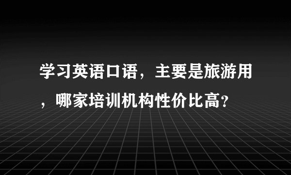 学习英语口语，主要是旅游用，哪家培训机构性价比高？
