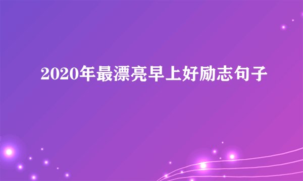 2020年最漂亮早上好励志句子