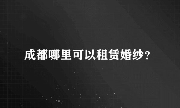 成都哪里可以租赁婚纱？