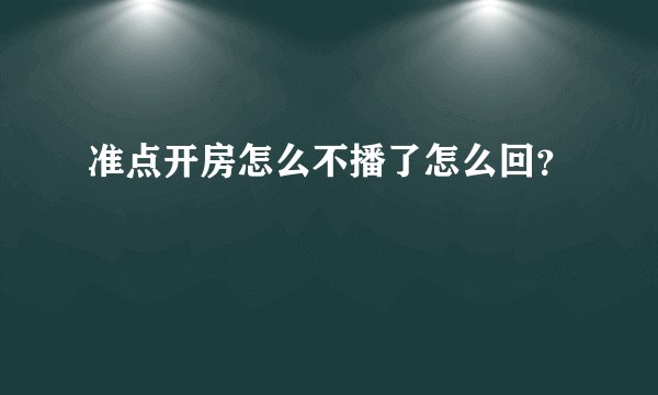 准点开房怎么不播了怎么回？