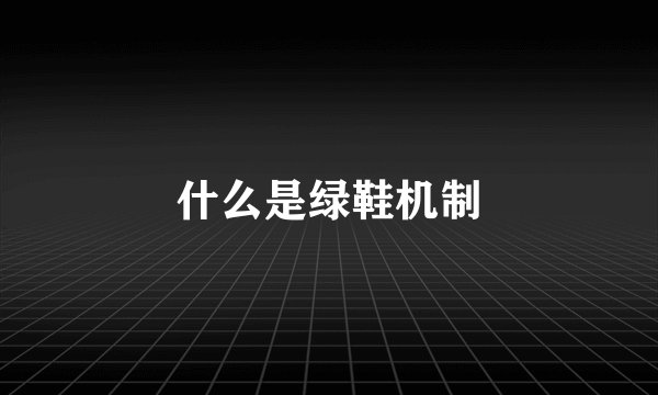 什么是绿鞋机制