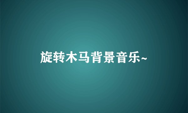 旋转木马背景音乐~