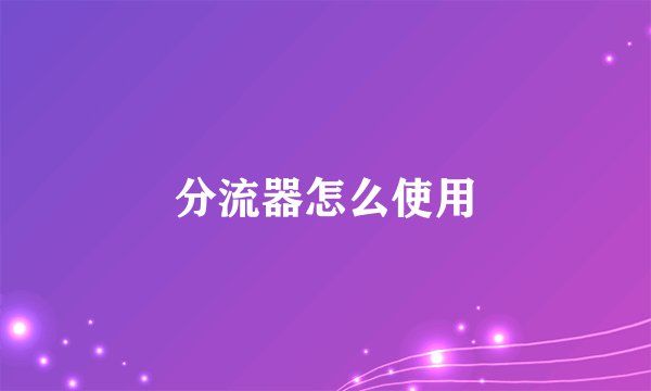 分流器怎么使用
