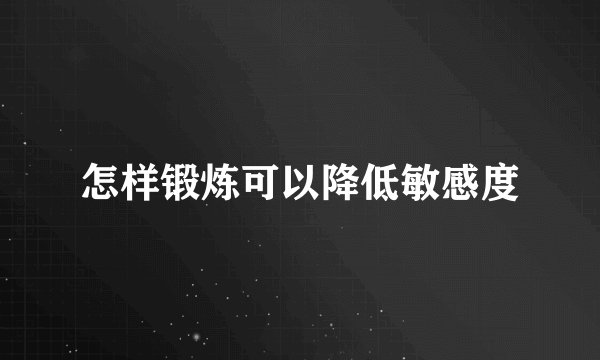 怎样锻炼可以降低敏感度