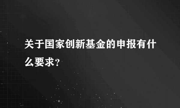 关于国家创新基金的申报有什么要求？