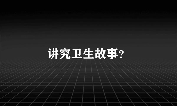 讲究卫生故事？