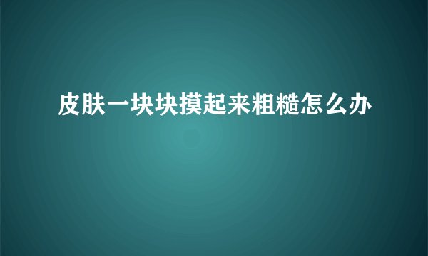 皮肤一块块摸起来粗糙怎么办