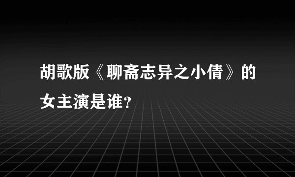 胡歌版《聊斋志异之小倩》的女主演是谁？