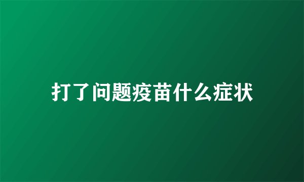 打了问题疫苗什么症状